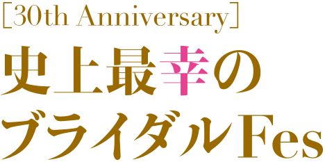 30th Anniversary 史上最幸のブライダルFes